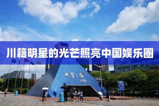 川籍明星的光芒照亮中国娱乐圈