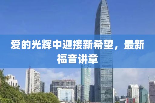 爱的光辉中迎接新希望，最新福音讲章