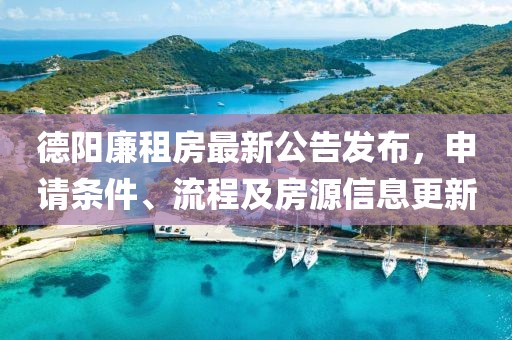 德阳廉租房最新公告发布，申请条件、流程及房源信息更新