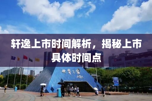 轩逸上市时间解析，揭秘上市具体时间点