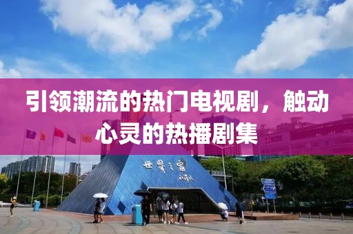 引领潮流的热门电视剧，触动心灵的热播剧集