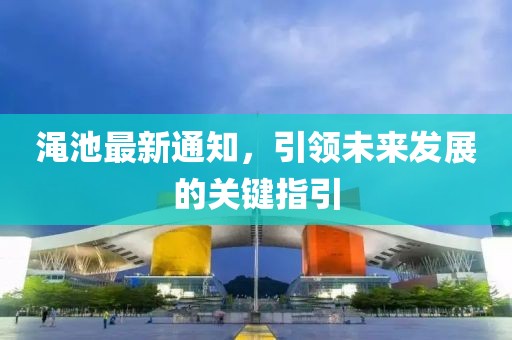 渑池最新通知，引领未来发展的关键指引