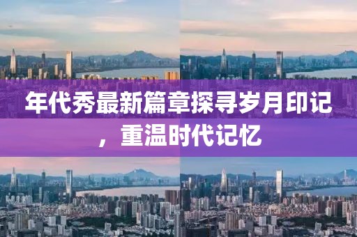 年代秀最新篇章探寻岁月印记，重温时代记忆