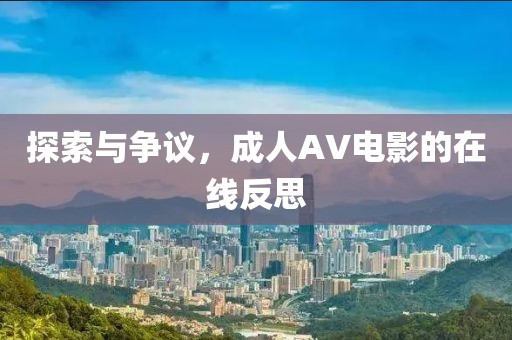 探索与争议，成人AV电影的在线反思