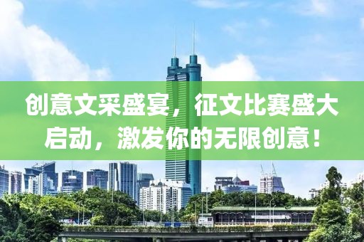 创意文采盛宴，征文比赛盛大启动，激发你的无限创意！