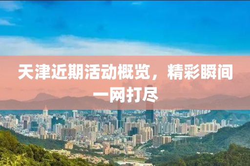 天津近期活动概览，精彩瞬间一网打尽