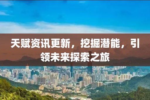 天赋资讯更新，挖掘潜能，引领未来探索之旅