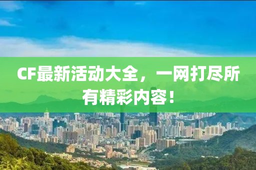 CF最新活动大全，一网打尽所有精彩内容！