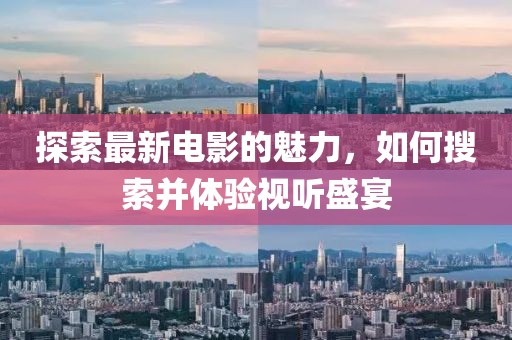 探索最新电影的魅力，如何搜索并体验视听盛宴