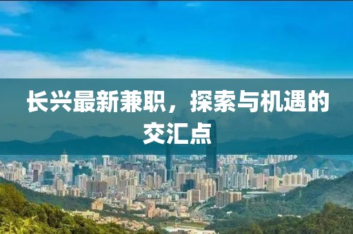 长兴最新兼职，探索与机遇的交汇点