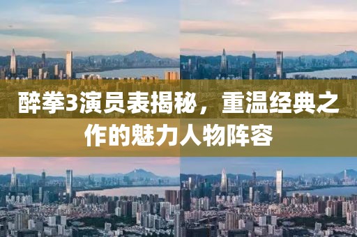 醉拳3演员表揭秘，重温经典之作的魅力人物阵容