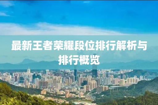 最新王者荣耀段位排行解析与排行概览