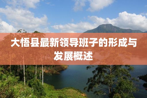 大悟县最新领导班子的形成与发展概述
