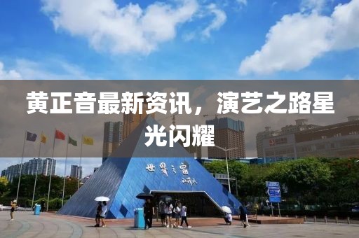 黄正音最新资讯，演艺之路星光闪耀