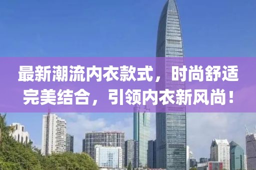 最新潮流内衣款式，时尚舒适完美结合，引领内衣新风尚！