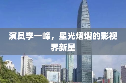 演员李一峰，星光熠熠的影视界新星