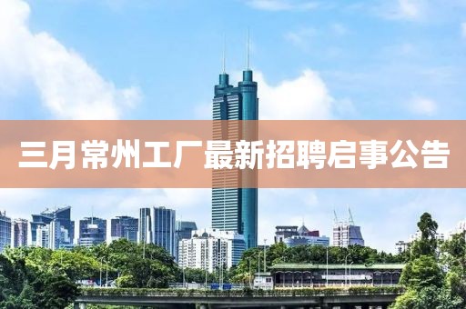 三月常州工厂最新招聘启事公告