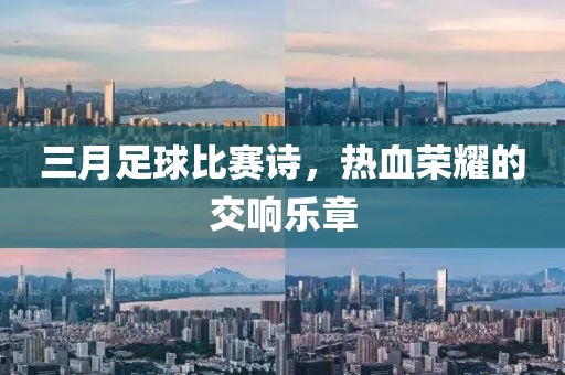 三月足球比赛诗，热血荣耀的交响乐章