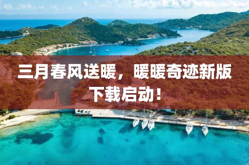 三月春风送暖，暖暖奇迹新版下载启动！