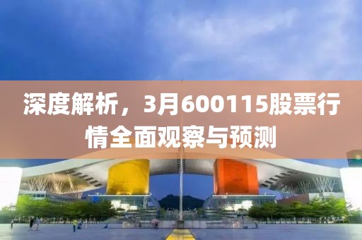 深度解析，3月600115股票行情全面观察与预测