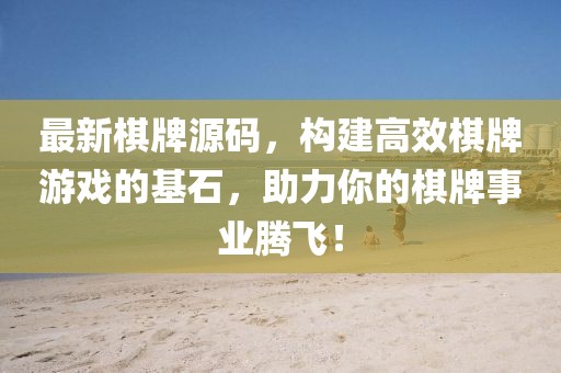 最新棋牌源码，构建高效棋牌游戏的基石，助力你的棋牌事业腾飞！