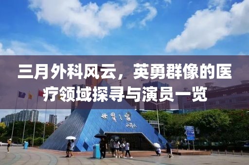 三月外科风云，英勇群像的医疗领域探寻与演员一览