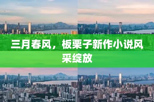三月春风，板栗子新作小说风采绽放