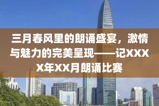 三月春风里的朗诵盛宴，激情与魅力的完美呈现——记XXXX年XX月朗诵比赛