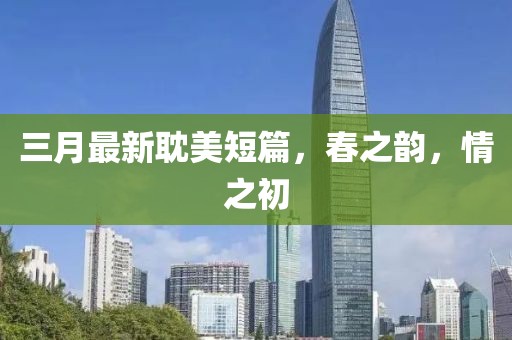 三月最新耽美短篇，春之韵，情之初