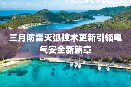 三月防雷灭弧技术更新引领电气安全新篇章