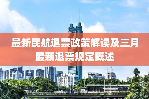 最新民航退票政策解读及三月最新退票规定概述