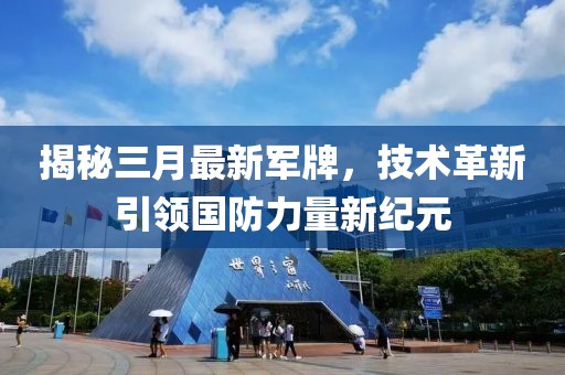揭秘三月最新军牌，技术革新引领国防力量新纪元