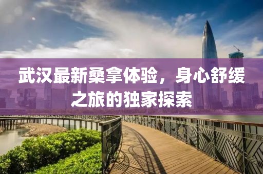 武汉最新桑拿体验，身心舒缓之旅的独家探索