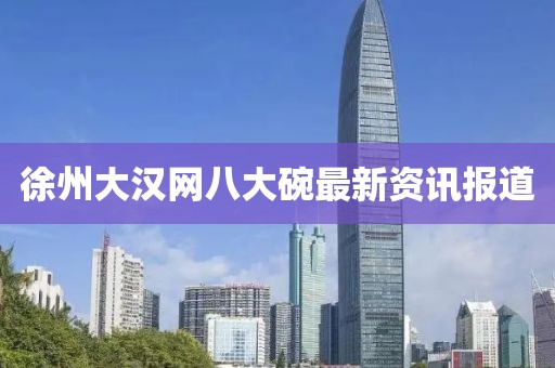 徐州大汉网八大碗最新资讯报道