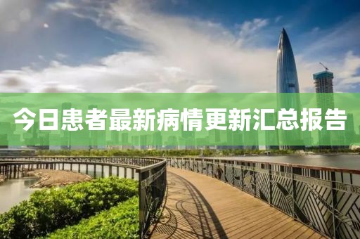 今日患者最新病情更新汇总报告