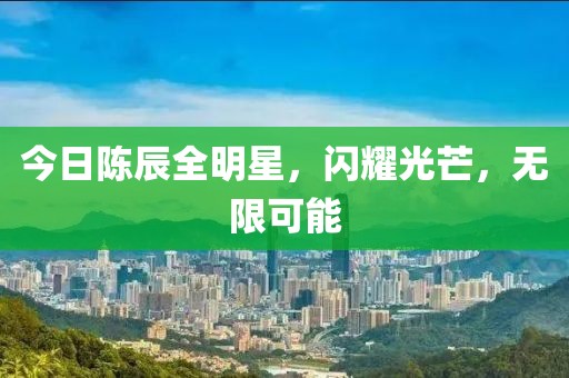 今日陈辰全明星，闪耀光芒，无限可能
