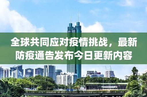全球共同应对疫情挑战，最新防疫通告发布今日更新内容