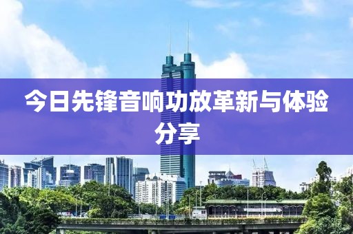 今日先锋音响功放革新与体验分享