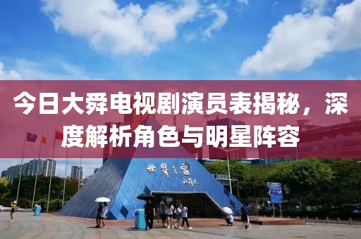 今日大舜电视剧演员表揭秘，深度解析角色与明星阵容