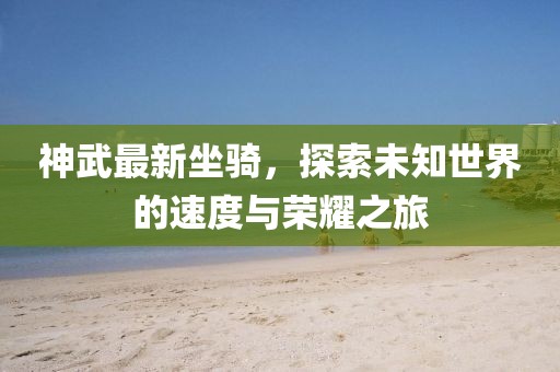 神武最新坐骑，探索未知世界的速度与荣耀之旅