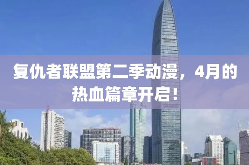 复仇者联盟第二季动漫，4月的热血篇章开启！