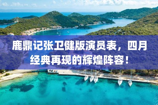 鹿鼎记张卫健版演员表，四月经典再现的辉煌阵容！