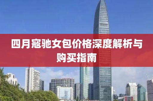 四月寇驰女包价格深度解析与购买指南