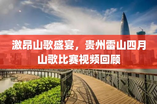 激昂山歌盛宴，贵州雷山四月山歌比赛视频回顾