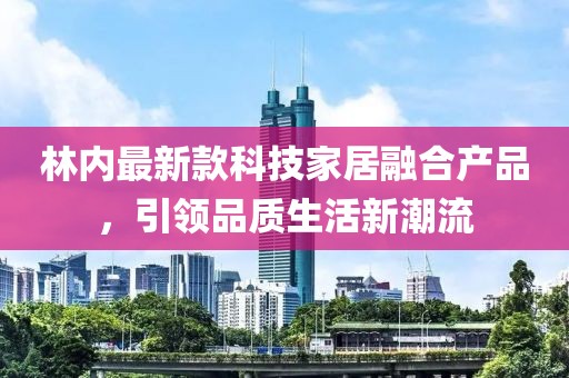 林内最新款科技家居融合产品，引领品质生活新潮流