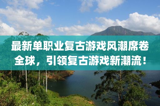 最新单职业复古游戏风潮席卷全球，引领复古游戏新潮流！