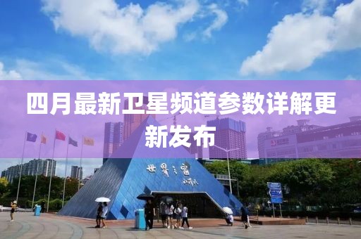 四月最新卫星频道参数详解更新发布