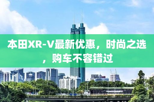 本田XR-V最新优惠，时尚之选，购车不容错过