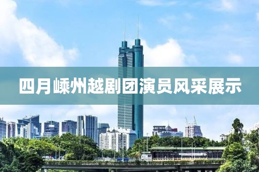 四月嵊州越剧团演员风采展示