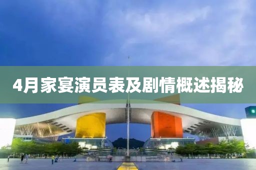 4月家宴演员表及剧情概述揭秘